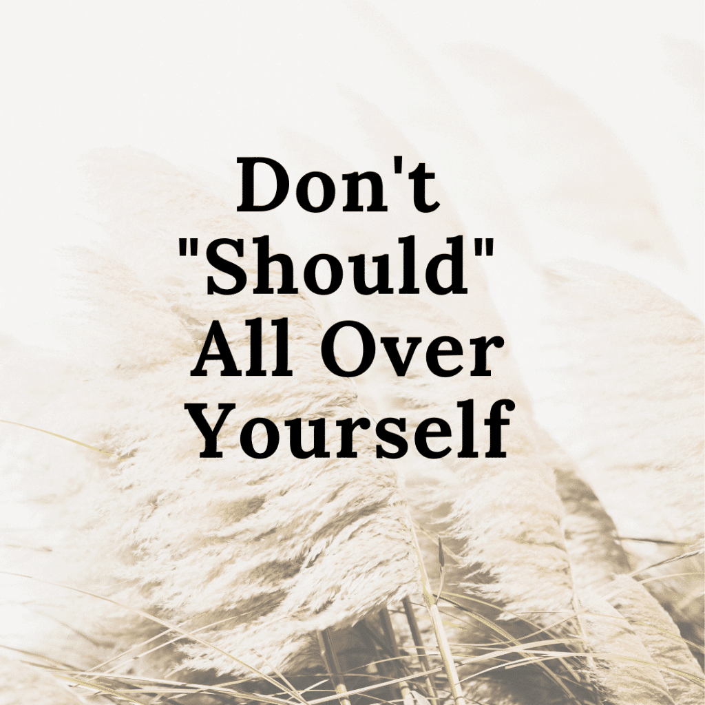 Don't "Should" All Over Yourself